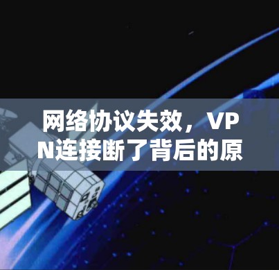 网络协议失效,VPN连接断了背后的原因解析 网络协议失效,VPN连接断了背后的原因解析