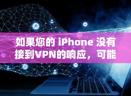 如果您的 iPhone 没有接到VPN的响应，可能是由于以下原因