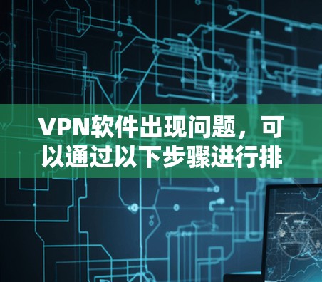 VPN软件出现问题,可以通过以下步骤进行排查和解决 VPN软件出现问题,可以通过以下步骤进行排查和解决