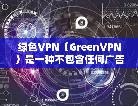 绿色VPN(GreenVPN)是一种不包含任何广告的VPN软件,旨在提供安全、可靠的网络连接。以下是一些常见的绿色VPN软件及其特点 绿色VPN(GreenVPN)是一种不包含任何广告的VPN软件,旨在提供安全、可靠的网络连接。以下是一些常见的绿色VPN软件及其特点