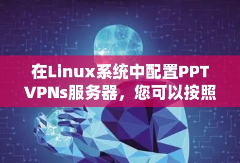 在Linux系统中配置PPTVPNs服务器，您可以按照以下步骤进行