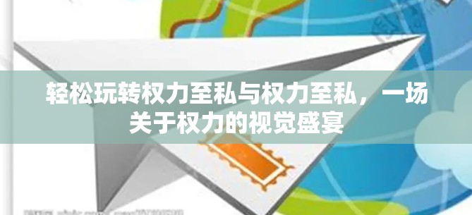 轻松玩转权力至私与权力至私，一场关于权力的视觉盛宴