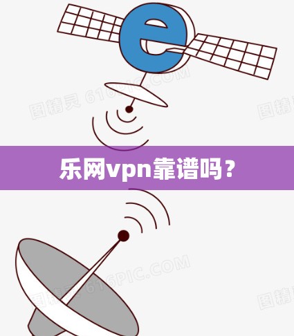 乐网vpn靠谱吗? 乐网vpn靠谱吗?