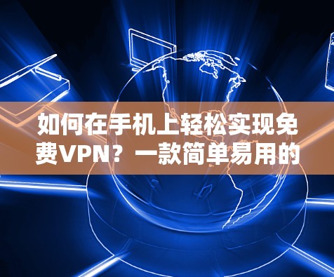 如何在手机上轻松实现免费VPN?一款简单易用的VPN解决方案 如何在手机上轻松实现免费VPN?一款简单易用的VPN解决方案