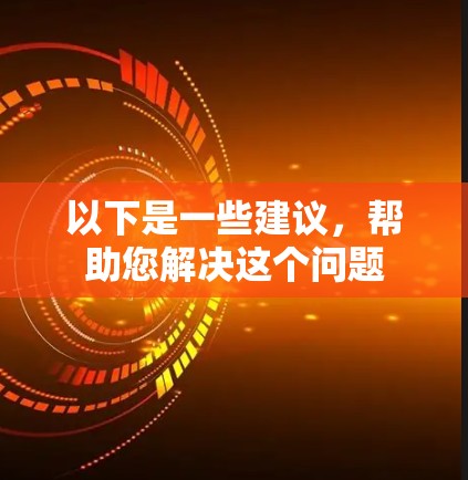 以下是一些建议,帮助您解决这个问题