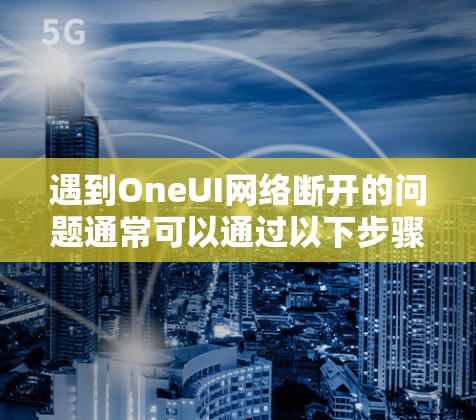 遇到OneUI网络断开的问题通常可以通过以下步骤解决