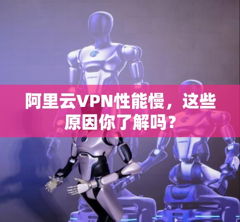 阿里云VPN性能慢,这些原因你了解吗?