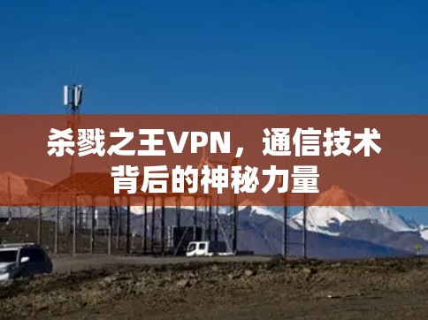 杀戮之王VPN,通信技术背后的神秘力量