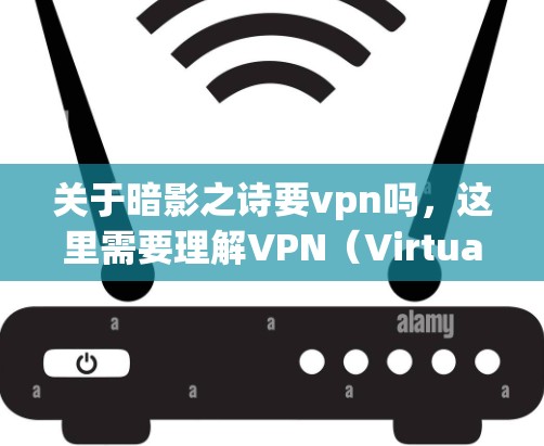 关于暗影之诗要vpn吗,这里需要理解VPN(Virtual Private Network,虚拟网络)的含义。VPN是一种通过网络进行在线访问的服务,通常用于获取信息、连接互联网或其他服务