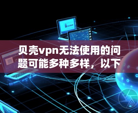 贝壳vpn无法使用的问题可能多种多样,以下是逐步的解决方案