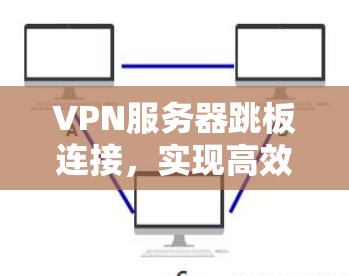 VPN服务器跳板连接,实现高效安全连接的策略