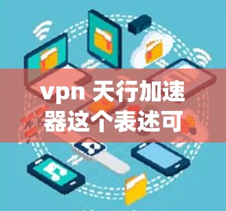 vpn 天行加速器这个表述可能有几种理解