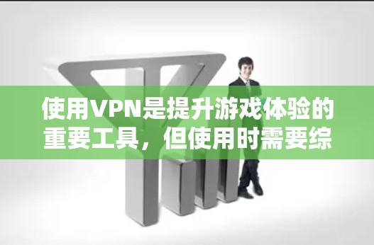使用VPN是提升游戏体验的重要工具,但使用时需要综合考虑安全性和游戏设置。以下是使用VPN的步骤