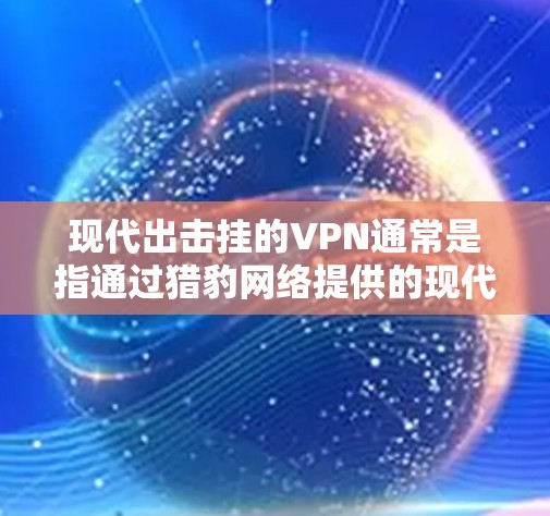 现代出击挂的VPN通常是指通过猎豹网络提供的现代出击系列VPN服务,这些服务是专门针对移动设备设计的,旨在提供安全、便捷的VPN体验。以下是一些现代出击 VPN 的推荐 现代出击挂的VPN通常是指通过猎豹网络提供的现代出击系列VPN服务,这些服务是专门针对移动设备设计的,旨在提供安全、便捷的VPN体验。以下是一些现代出击 VPN 的推荐