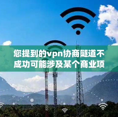 您提到的vpn协商隧道不成功可能涉及某个商业项目,如隧道建设或合作项目。如果不成功,可能的原因多种多样,包括但不限于以下几点 您提到的vpn协商隧道不成功可能涉及某个商业项目,如隧道建设或合作项目。如果不成功,可能的原因多种多样,包括但不限于以下几点