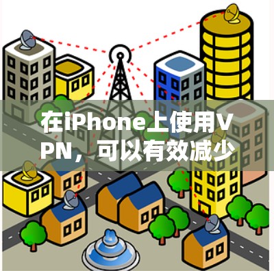 在iPhone上使用VPN,可以有效减少流量并过滤一些不相关内容。以下是使用VPN在iPhone上的步骤和方法 在iPhone上使用VPN,可以有效减少流量并过滤一些不相关内容。以下是使用VPN在iPhone上的步骤和方法