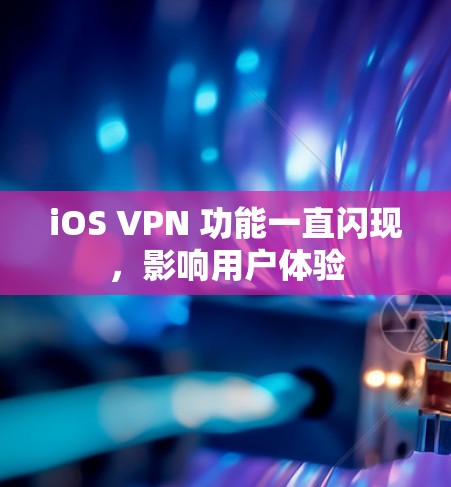iOS VPN 功能一直闪现,影响用户体验 iOS VPN 功能一直闪现,影响用户体验