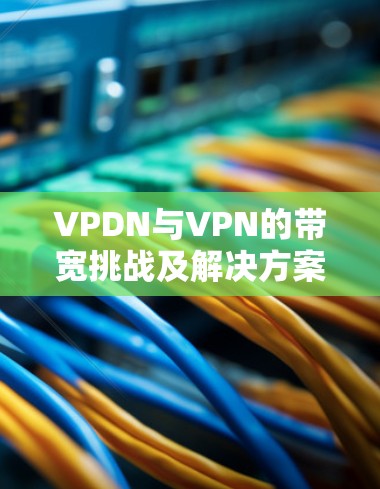 VPDN与VPN的带宽挑战及解决方案