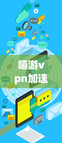 嘻游vpn加速软件通常会针对不同设备进行加速,包括安卓系统。以下是一些常见且常用的加速软件推荐,适用于提升网页加载速度