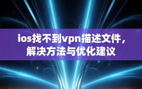 ios找不到vpn描述文件,解决方法与优化建议