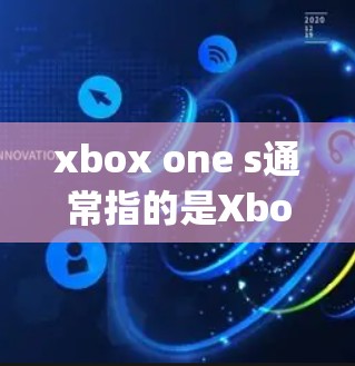 xbox one s通常指的是Xbox One S系列的电脑游戏,而国行vpn可能是指Xbox One S的官方购买渠道(SHIPIO)或VPN相关的内容。以下是对相关问题的详细解答