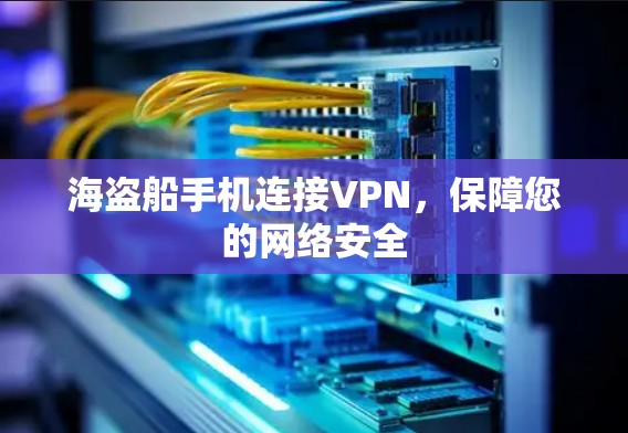 海盗船手机连接VPN,保障您的网络安全