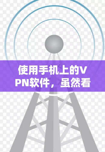 使用手机上的VPN软件,虽然看起来复杂,但只要按照步骤操作,是可以顺利使用的。下面是详细的步骤指南