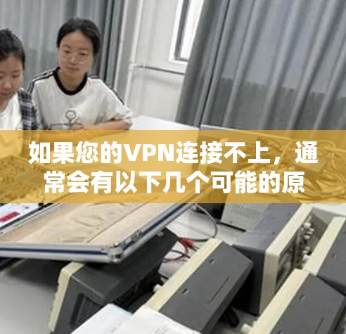 如果您的VPN连接不上,通常会有以下几个可能的原因