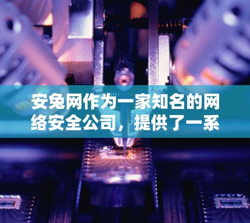 安兔网作为一家知名的网络安全公司,提供了一系列针对安卓用户的VPN产品,旨在提供安全、高效和多端使用的解决方案。以下是安兔网的主要VPN产品及其特点 安兔网作为一家知名的网络安全公司,提供了一系列针对安卓用户的VPN产品,旨在提供安全、高效和多端使用的解决方案。以下是安兔网的主要VPN产品及其特点