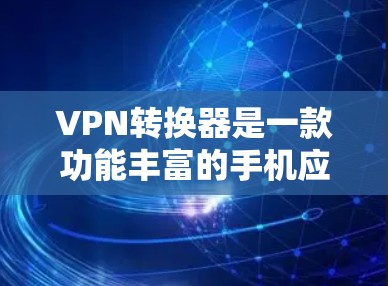 VPN转换器是一款功能丰富的手机应用,您可以使用它来选择和使用各种VPN服务。以下是一些功能模块和设置选项