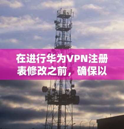 在进行华为VPN注册表修改之前,确保以下步骤完整,以确保网络连接的安全和稳定