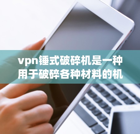 vpn锤式破碎机是一种用于破碎各种材料的机械装置,主要由锤子和相关部件组成。以下是关于vpn锤式破碎机的详细信息