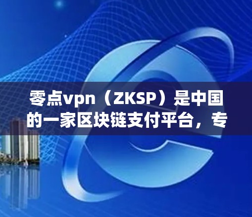 零点vpn(ZKSP)是中国的一家区块链支付平台,专注于提供加密货币支付服务。如果你在寻找零点vpn的官网,以下是一些建议
