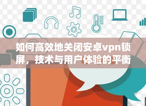 如何高效地关闭安卓vpn锁屏,技术与用户体验的平衡之道