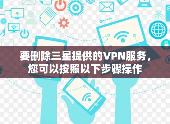 要删除三星提供的VPN服务,您可以按照以下步骤操作