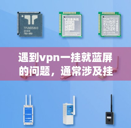 遇到vpn一挂就蓝屏的问题,通常涉及挂件的配置问题或网络连接异常。以下是常见解决方案