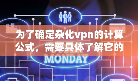为了确定杂化vpn的计算公式,需要具体了解它的用途和领域。以下是一些可能的步骤和公式