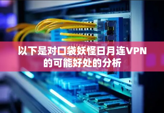 以下是对口袋妖怪日月连VPN的可能好处的分析