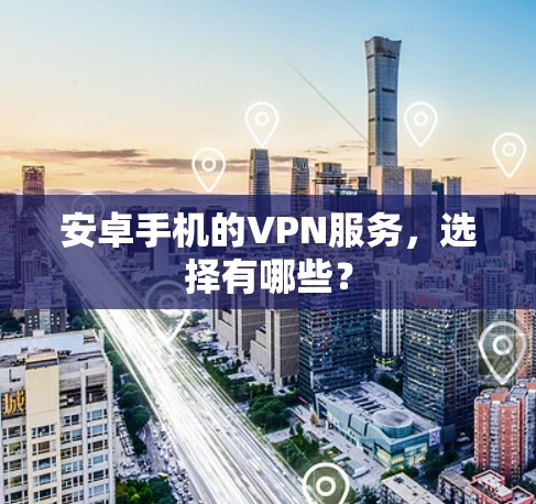 安卓手机的VPN服务,选择有哪些?