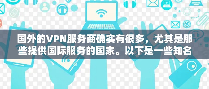 国外的VPN服务商确实有很多,尤其是那些提供国际服务的国家。以下是一些知名的国外VPN服务商