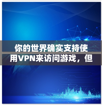 你的世界确实支持使用VPN来访问游戏,但作为用户,你可能更倾向于使用网络VPN,而不是直接购买VPN服务。VPN可以帮助你安全地访问你的游戏,防止网络垃圾邮件钓鱼等风险。以下是几种常见VPN推荐
