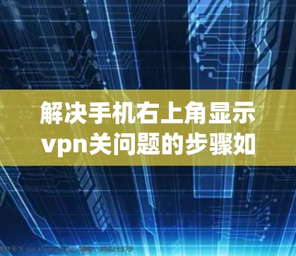 解决手机右上角显示vpn关问题的步骤如下
