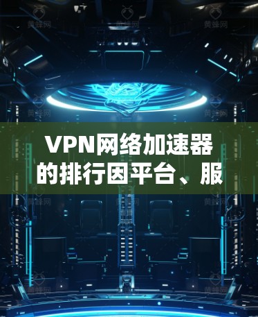 VPN网络加速器的排行因平台、服务器、用户选择等因素而异，以下是一些常见的VPN服务器排名和推荐