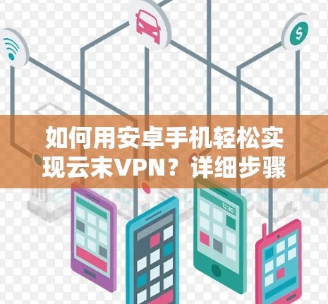如何用安卓手机轻松实现云末VPN?详细步骤及优化建议