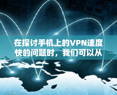 在探讨手机上的VPN速度快的问题时，我们可以从多个角度进行分析
