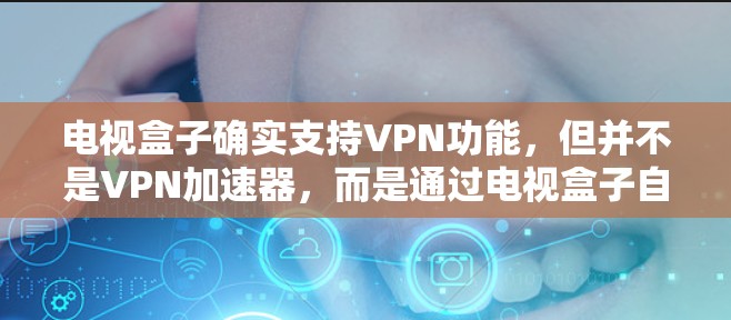 电视盒子确实支持VPN功能,但并不是VPN加速器,而是通过电视盒子自动连接到VPN服务,让用户在电视上观看网络VPN内容。因此,您不需要安装VPN加速软件,而是可以通过电视盒子来实现VPN内容的播放