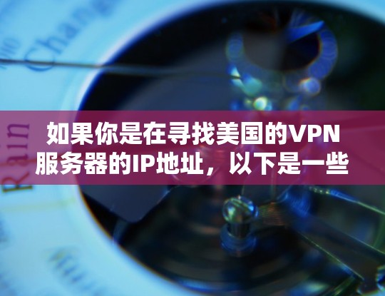 如果你是在寻找美国的VPN服务器的IP地址,以下是一些主要的美国VPN服务器的IP地址