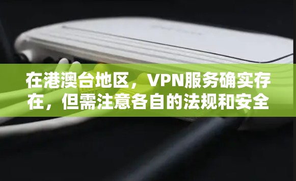 在港澳台地区,VPN服务确实存在,但需注意各自的法规和安全要求。以下是关于港澳台地区VPN的详细分析