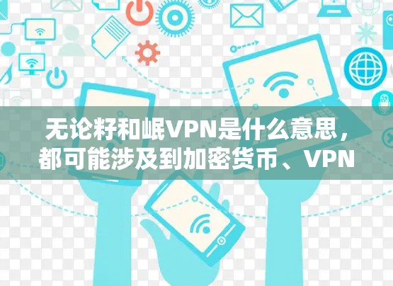 无论籽和岷VPN是什么意思,都可能涉及到加密货币、VPN服务或其他技术问题。以下是一些可能的解释和解决方案,帮助您更好地理解这些关键词