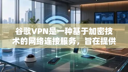 谷歌VPN是一种基于加密技术的网络连接服务,旨在提供安全、可靠地访问互联网的能力。以下是对谷歌VPN的详细分析